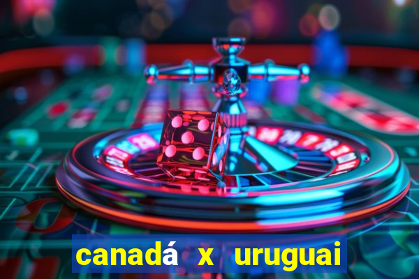 canadá x uruguai onde assistir