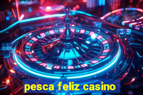 pesca feliz casino