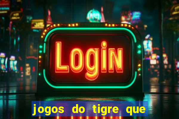 jogos do tigre que ganha dinheiro de verdade