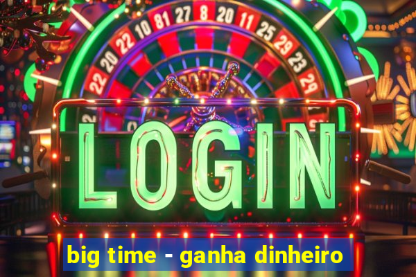 big time - ganha dinheiro