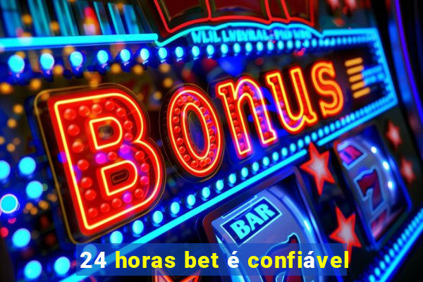 24 horas bet é confiável