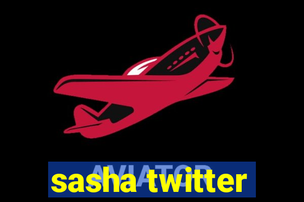 sasha twitter