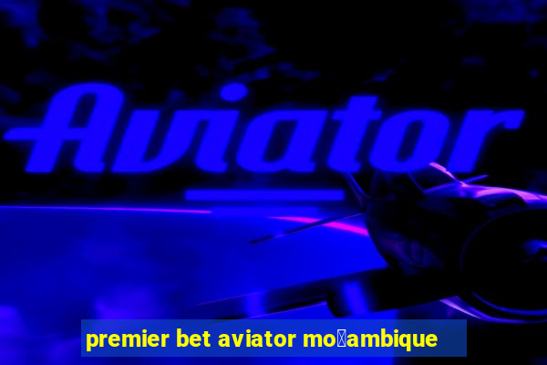 premier bet aviator mo莽ambique