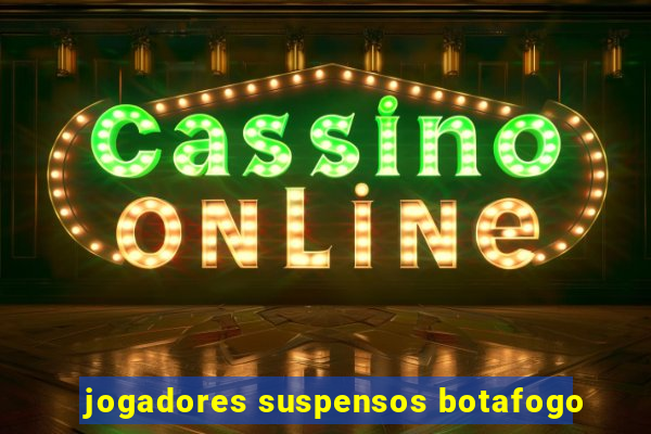 jogadores suspensos botafogo