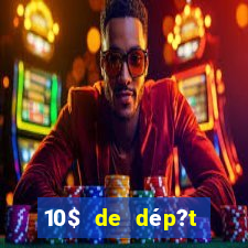 10$ de dép?t minimum casino