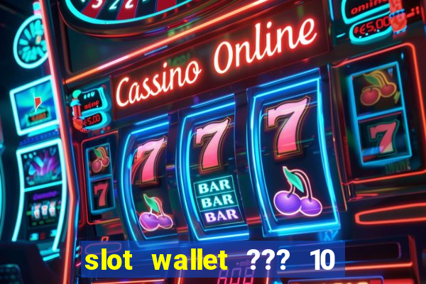 slot wallet ??? 10 ??? 100