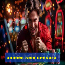 animes sem censura