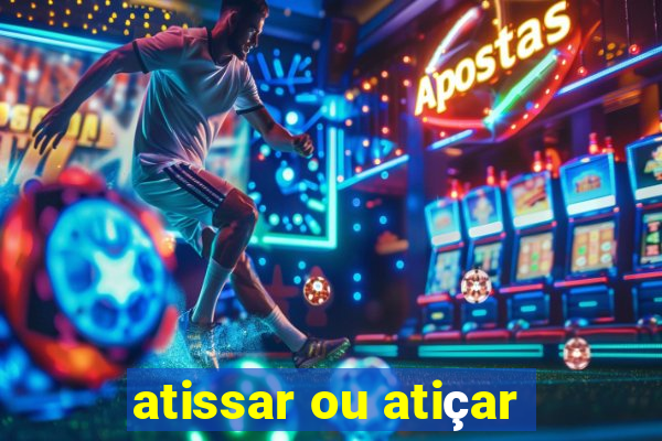 atissar ou atiçar