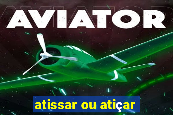 atissar ou atiçar