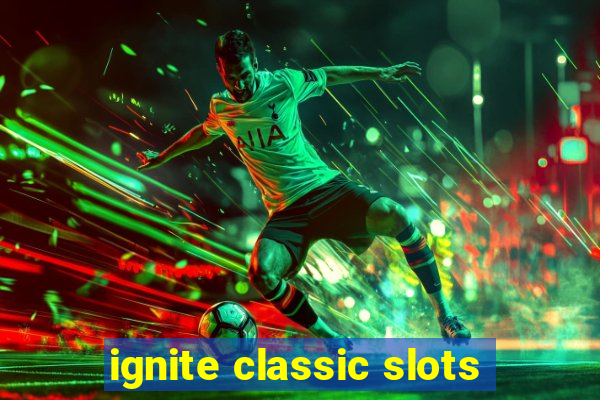 ignite classic slots