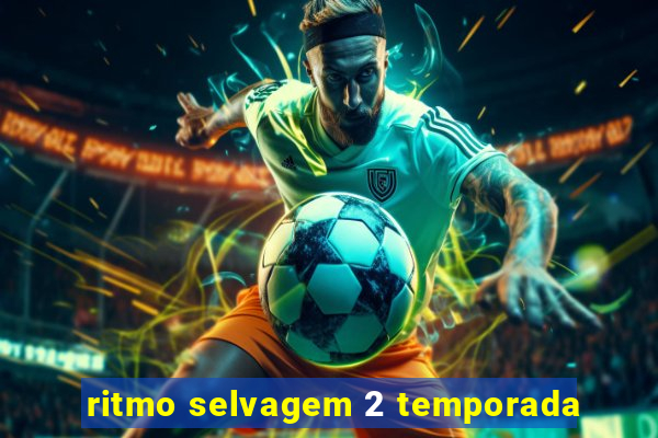 ritmo selvagem 2 temporada