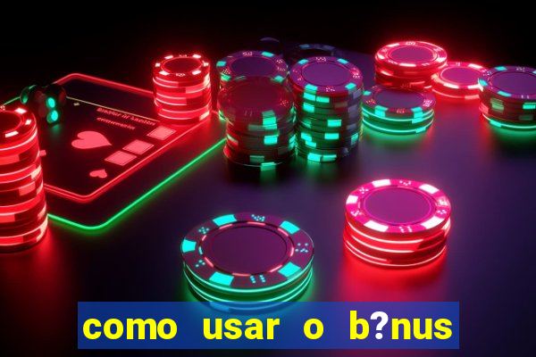 como usar o b?nus cassino da estrela bet