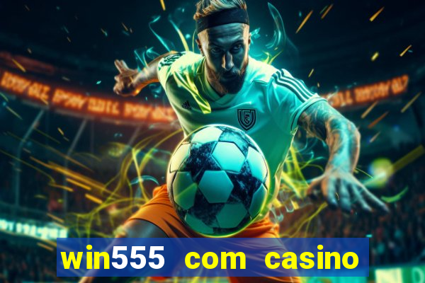 win555 com casino login download