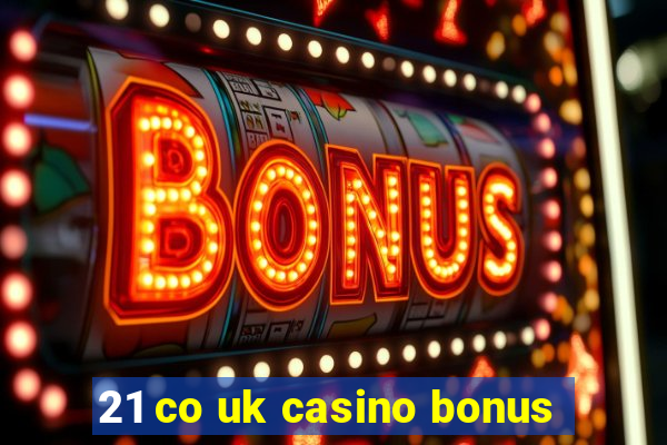 21 co uk casino bonus