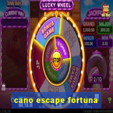 cano escape fortuna