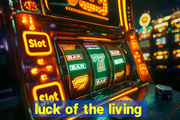 luck of the living