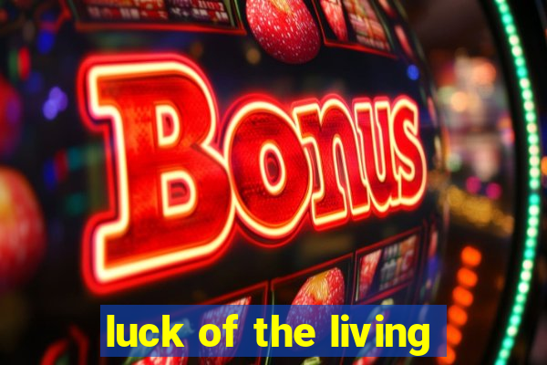 luck of the living