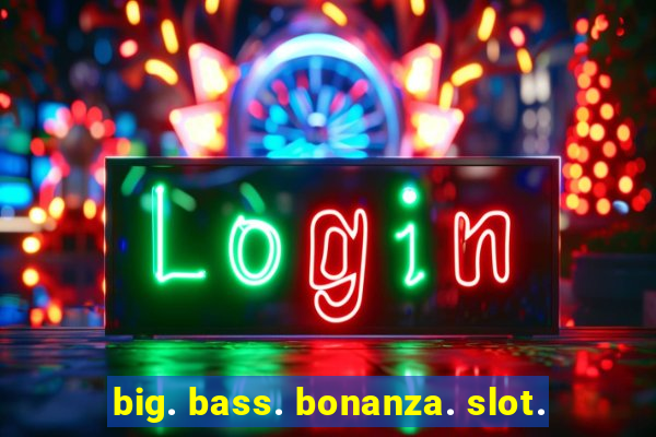 big. bass. bonanza. slot.