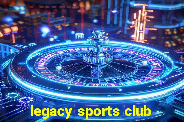 legacy sports club