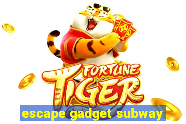 escape gadget subway