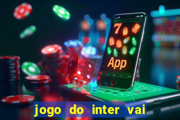 jogo do inter vai passar aonde