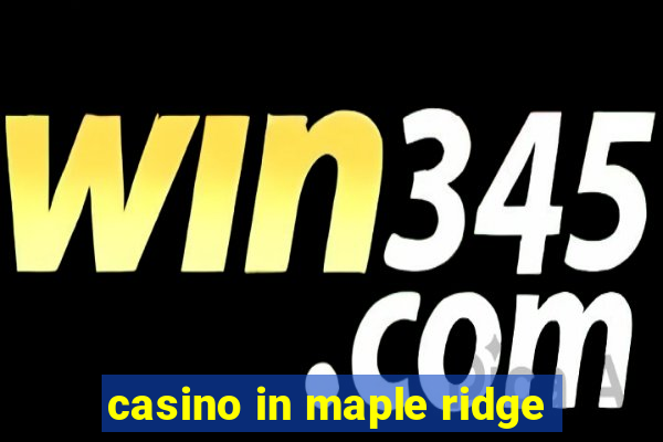 casino in maple ridge