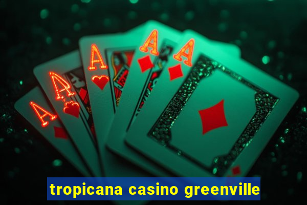 tropicana casino greenville