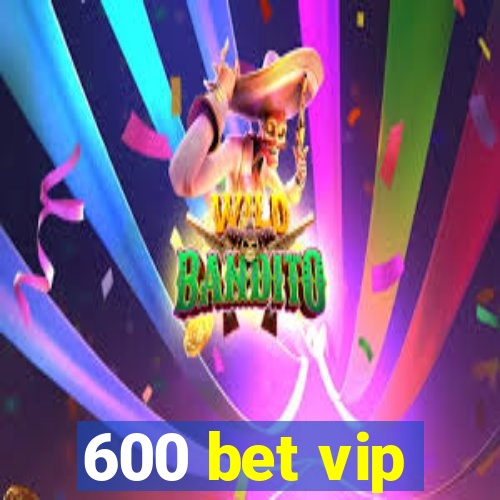 600 bet vip