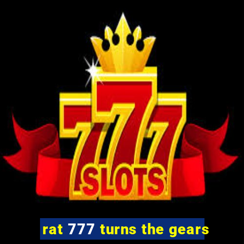 rat 777 turns the gears