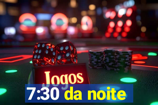 7:30 da noite