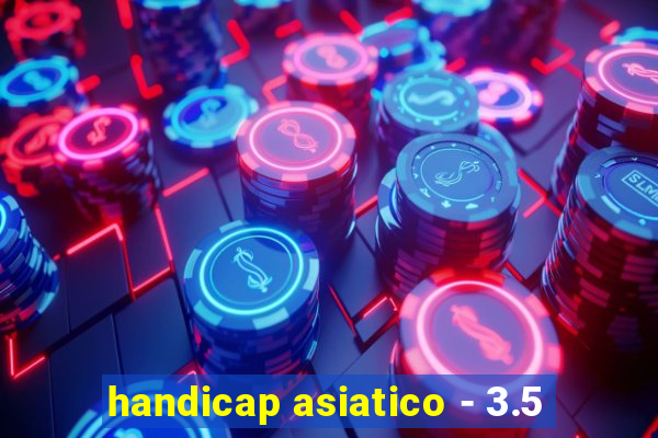 handicap asiatico - 3.5