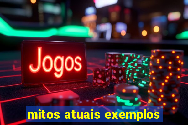 mitos atuais exemplos