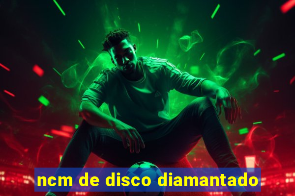 ncm de disco diamantado