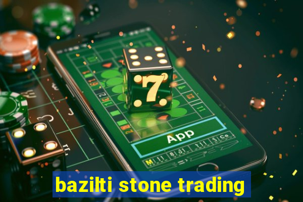 bazilti stone trading