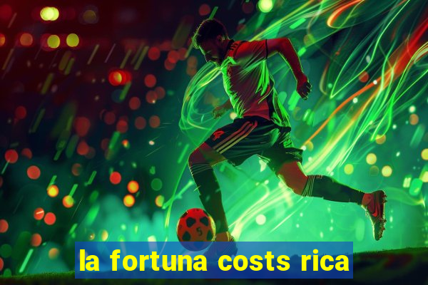 la fortuna costs rica