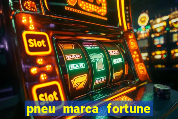 pneu marca fortune é bom