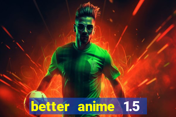 better anime 1.5 apk download