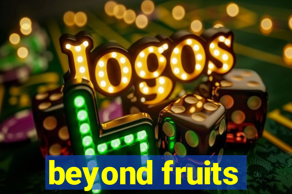 beyond fruits