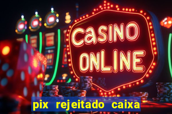 pix rejeitado caixa dinheiro sumiu