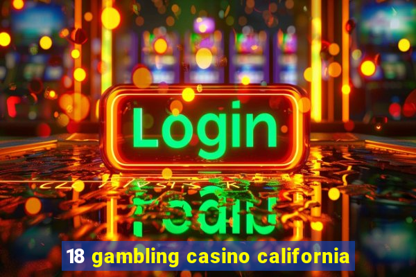 18 gambling casino california