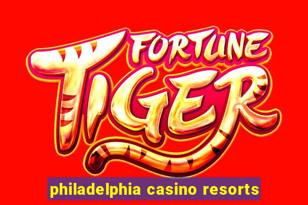 philadelphia casino resorts