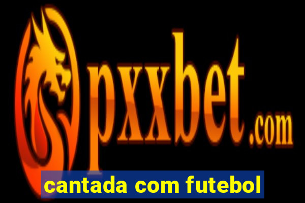 cantada com futebol