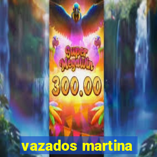 vazados martina