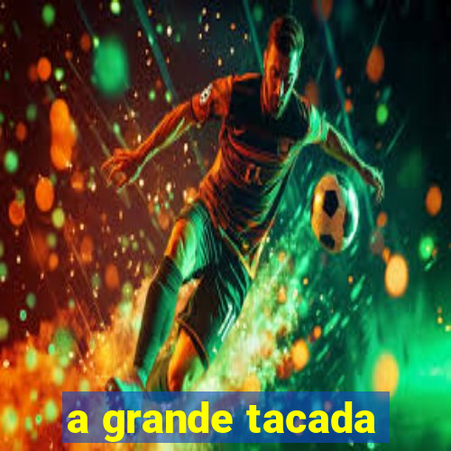 a grande tacada