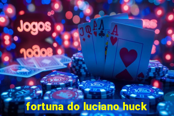 fortuna do luciano huck