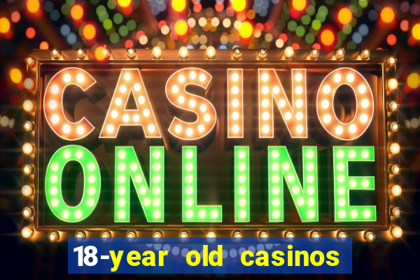 18-year old casinos near me