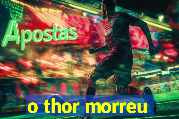 o thor morreu