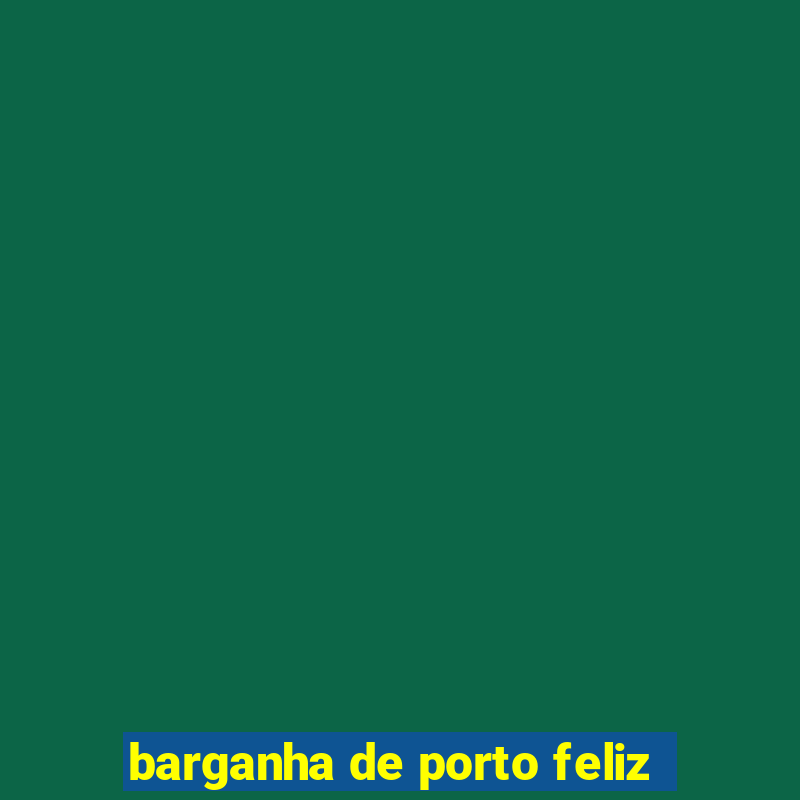 barganha de porto feliz