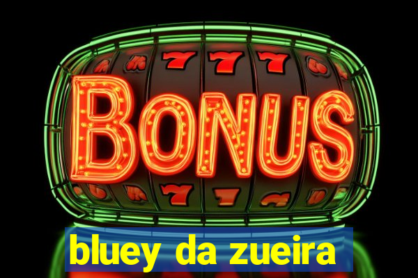 bluey da zueira