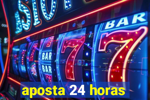 aposta 24 horas